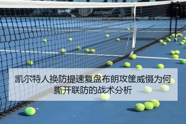 凯尔特人换防提速复盘布朗攻筐威慑为何撕开联防的战术分析