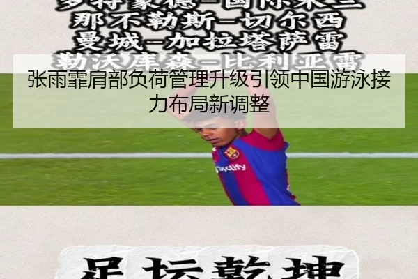 张雨霏肩部负荷管理升级引领中国游泳接力布局新调整